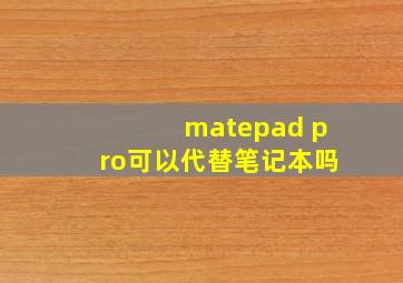 matepad pro可以代替笔记本吗